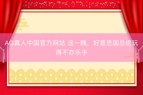 AG真人中国官方网站 这一晚，好意思国总统玩得不亦乐乎