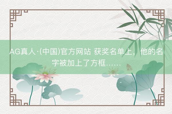 AG真人·(中国)官方网站 获奖名单上，他的名字被加上了方框……
