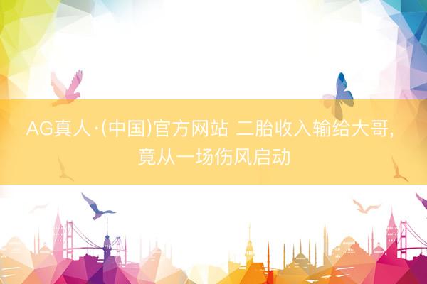 AG真人·(中国)官方网站 二胎收入输给大哥， 竟从一场伤风启动