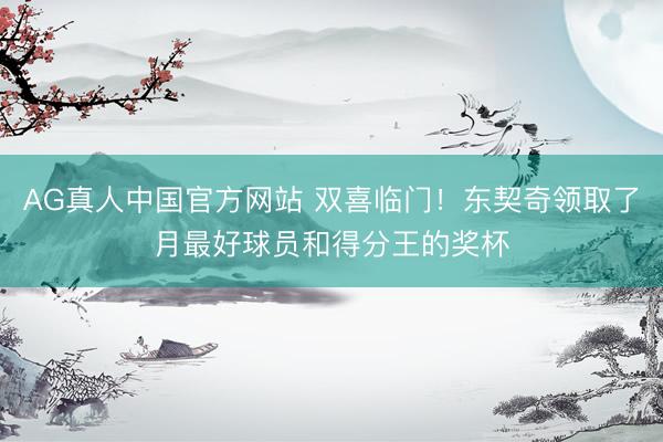 AG真人中国官方网站 双喜临门！东契奇领取了月最好球员和得分王的奖杯