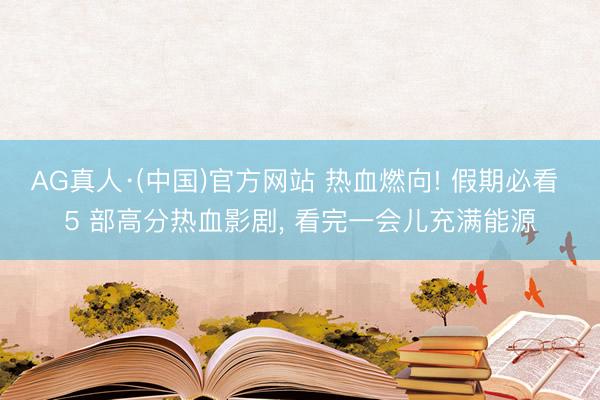 AG真人·(中国)官方网站 热血燃向! 假期必看 5 部高分热血影剧， 看完一会儿充满能源