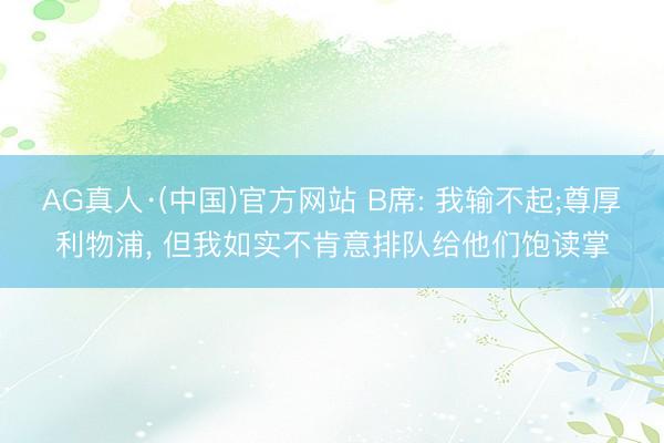 AG真人·(中国)官方网站 B席: 我输不起;尊厚利物浦， 但我如实不肯意排队给他们饱读掌