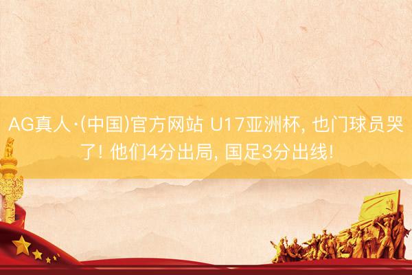 AG真人·(中国)官方网站 U17亚洲杯， 也门球员哭了! 他们4分出局， 国足3分出线!