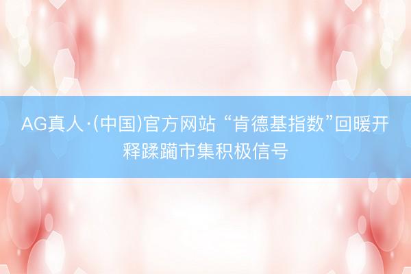 AG真人·(中国)官方网站 “肯德基指数”回暖开释蹂躏市集积极信号