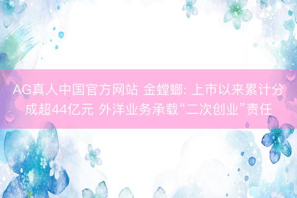 AG真人中国官方网站 金螳螂: 上市以来累计分成超44亿元 外洋业务承载“二次创业”责任