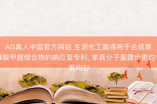 AG真人中国官方网站 生源化工赢得用于合成萘磺酸甲醛缩合物的响应釜专利， 家具分子量踱步更均匀