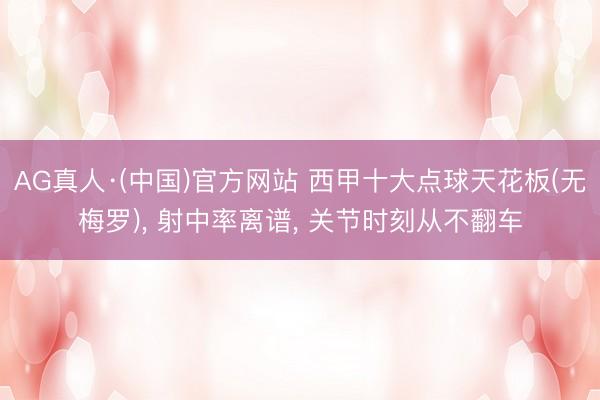 AG真人·(中国)官方网站 西甲十大点球天花板(无梅罗)， 射中率离谱， 关节时刻从不翻车