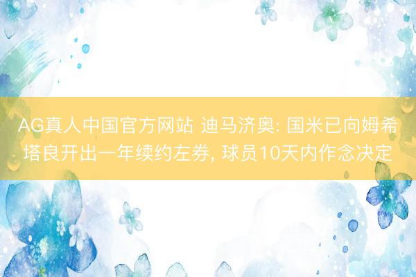 AG真人中国官方网站 迪马济奥: 国米已向姆希塔良开出一年续约左券， 球员10天内作念决定