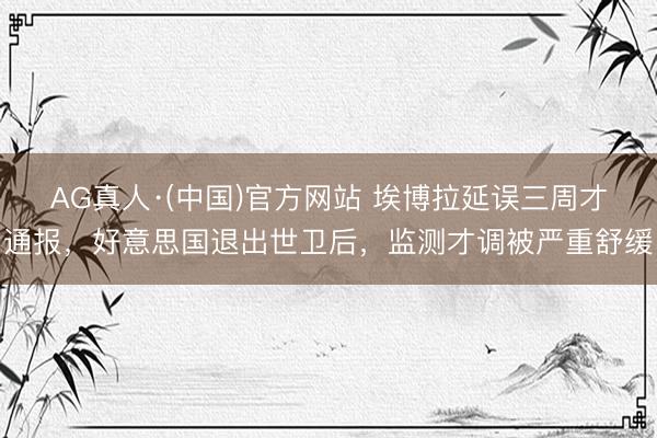 AG真人·(中国)官方网站 埃博拉延误三周才通报，好意思国退出世卫后，监测才调被严重舒缓