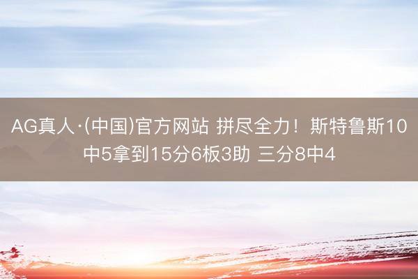AG真人·(中国)官方网站 拼尽全力！斯特鲁斯10中5拿到15分6板3助 三分8中4