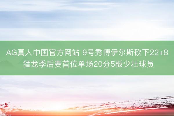 AG真人中国官方网站 9号秀博伊尔斯砍下22+8 猛龙季后赛首位单场20分5板少壮球员