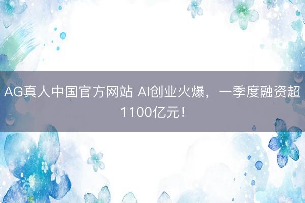 AG真人中国官方网站 AI创业火爆,一季度融资超1100亿元!