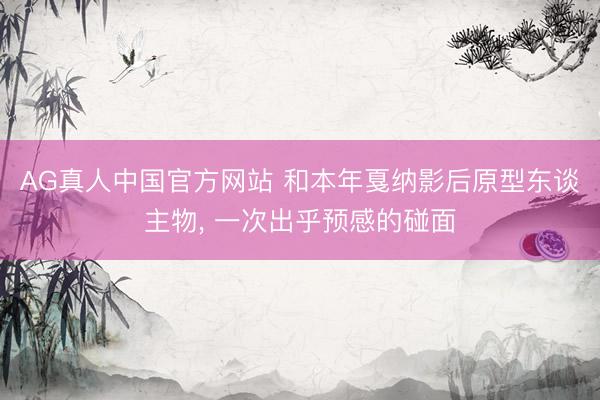 AG真人中国官方网站 和本年戛纳影后原型东谈主物, 一次出乎预感的碰面