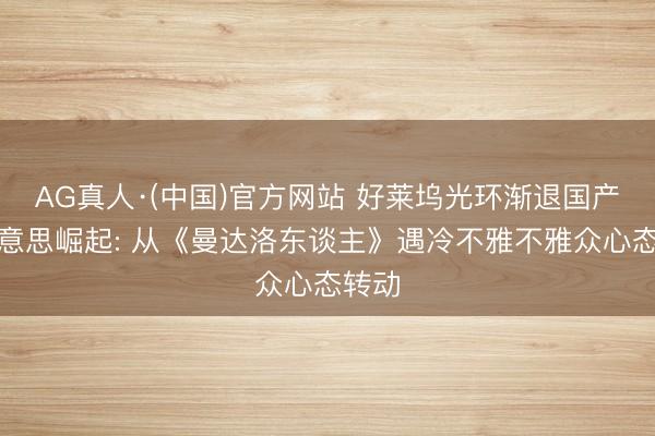 AG真人·(中国)官方网站 好莱坞光环渐退国产审好意思崛起: 从《曼达洛东谈主》遇冷不雅不雅众心态转动