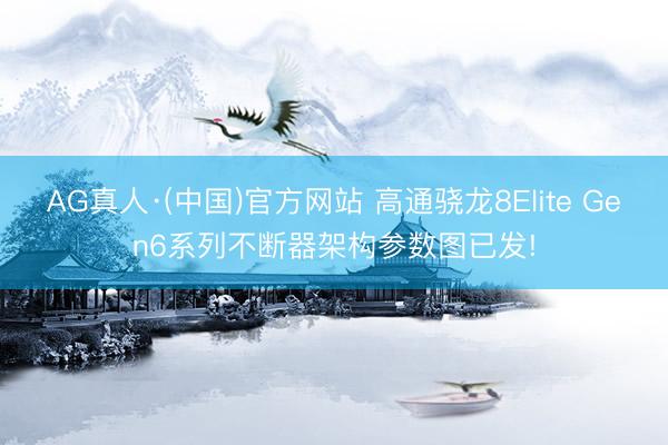 AG真人·(中国)官方网站 高通骁龙8Elite Gen6系列不断器架构参数图已发!