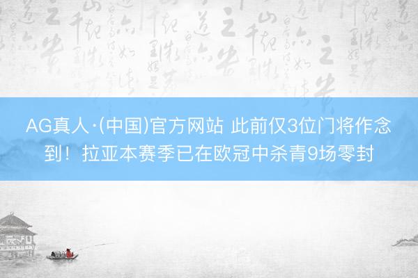 AG真人·(中国)官方网站 此前仅3位门将作念到！拉亚本赛季已在欧冠中杀青9场零封