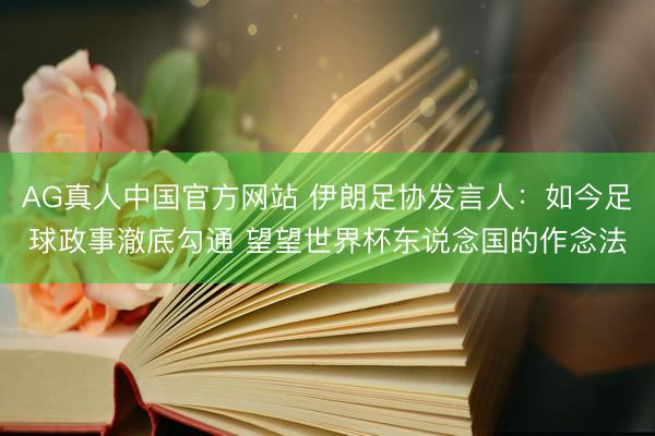 AG真人中国官方网站 伊朗足协发言人：如今足球政事澈底勾通 望望世界杯东说念国的作念法