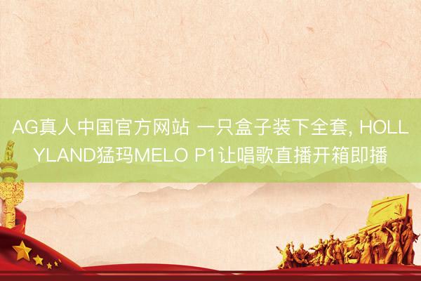 AG真人中国官方网站 一只盒子装下全套， HOLLYLAND猛玛MELO P1让唱歌直播开箱即播