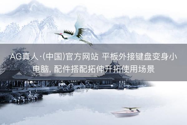 AG真人·(中国)官方网站 平板外接键盘变身小电脑， 配件搭配拓伸开拓使用场景