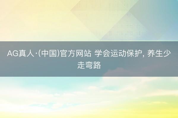 AG真人·(中国)官方网站 学会运动保护, 养生少走弯路