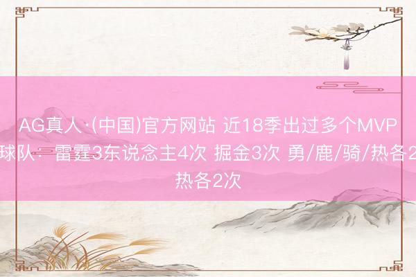 AG真人·(中国)官方网站 近18季出过多个MVP的球队：雷霆3东说念主4次 掘金3次 勇/鹿/骑/热各2次