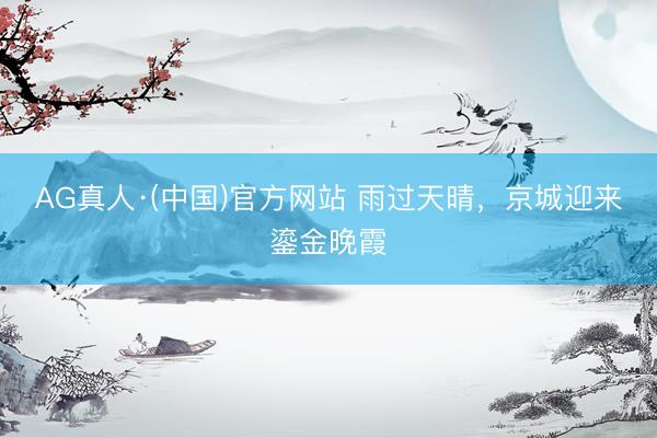 AG真人·(中国)官方网站 雨过天晴，<a href=