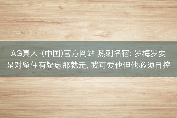 AG真人·(中国)官方网站 热刺名宿: 罗梅罗要是对留住有疑虑那就走， 我可爱他但他必须自控