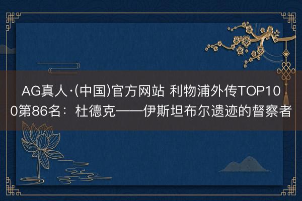 AG真人·(中国)官方网站 利物浦外传TOP100第86名：杜德克——伊斯坦布尔遗迹的督察者