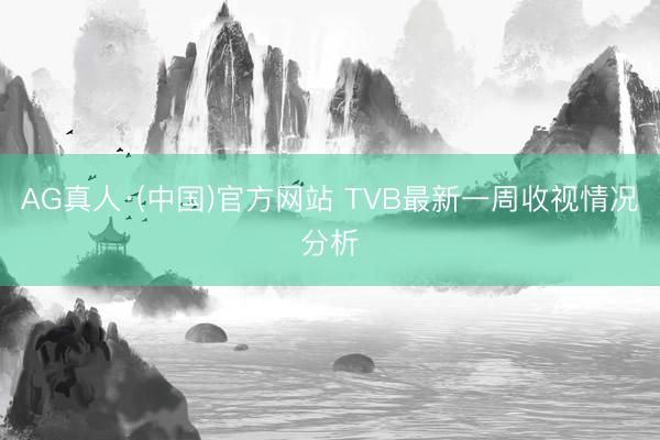 AG真人·(中国)官方网站 TVB最新一周收视情况分析