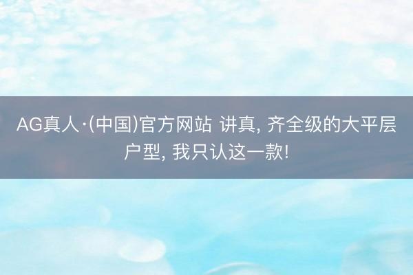 AG真人·(中国)官方网站 讲真， 齐全级的大平层户型， 我只认这一款!