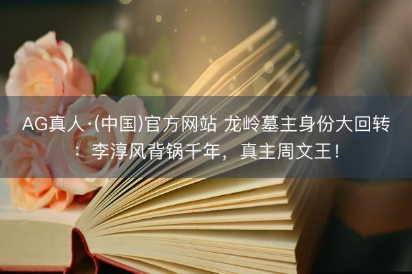 AG真人·(中国)官方网站 龙岭墓主身份大回转：李淳风背锅千年，真主周文王！