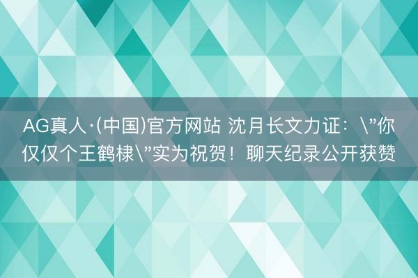 AG真人·(中国)官方网站 沈月长文力证：