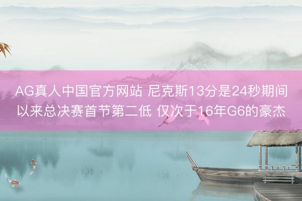 AG真人中国官方网站 尼克斯13分是24秒期间以来总决赛首节第二低 仅次于16年G6的豪杰