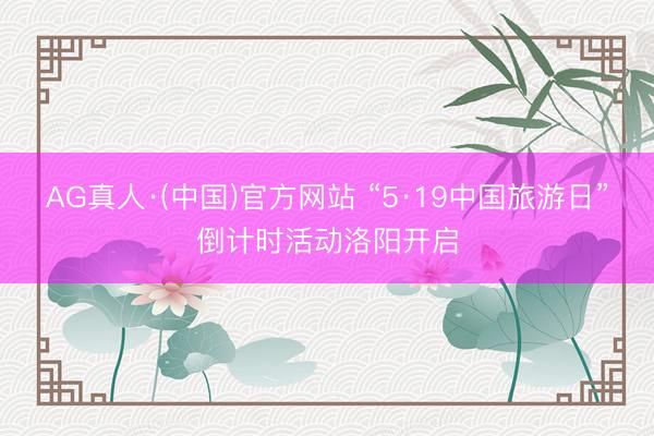 AG真人·(中国)官方网站 “5·19中国旅游日”倒计时活动洛阳开启