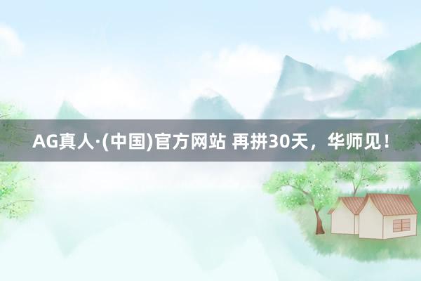 AG真人·(中国)官方网站 再拼30天,华师见!