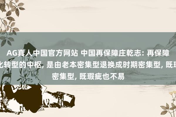 AG真人中国官方网站 中国再保障庄乾志: 再保障行业数字化转型的中枢， 是由老本密集型退换成时期密集型， 既瑕疵也不易