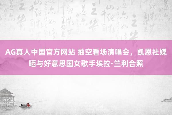 AG真人中国官方网站 抽空看场演唱会，凯恩社媒晒与好意思国女歌手埃拉·兰利合照